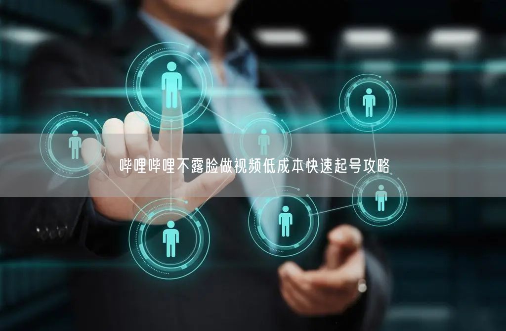 哔哩哔哩不露脸做视频低成本快速起号攻略